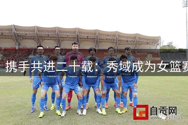 携手共进二十载：秀域成为女篮赛场最强后盾